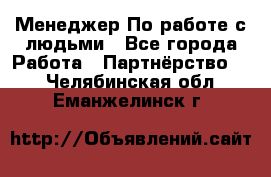 Менеджер По работе с людьми - Все города Работа » Партнёрство   . Челябинская обл.,Еманжелинск г.